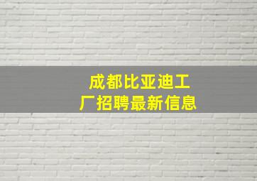 成都比亚迪工厂招聘最新信息