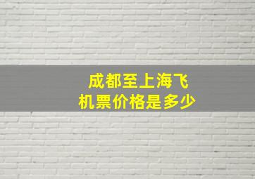 成都至上海飞机票价格是多少