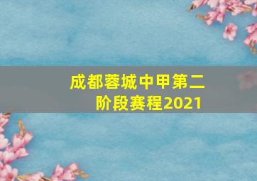 成都蓉城中甲第二阶段赛程2021