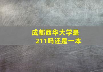 成都西华大学是211吗还是一本