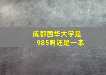 成都西华大学是985吗还是一本