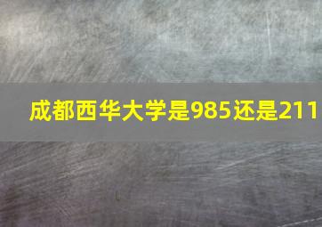 成都西华大学是985还是211