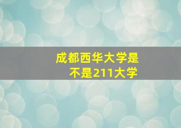 成都西华大学是不是211大学