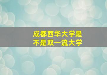 成都西华大学是不是双一流大学