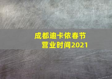 成都迪卡侬春节营业时间2021