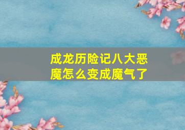 成龙历险记八大恶魔怎么变成魔气了