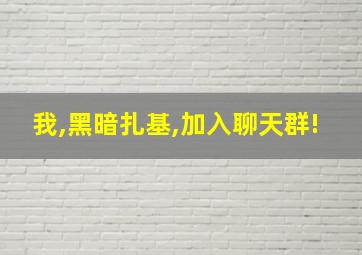 我,黑暗扎基,加入聊天群!