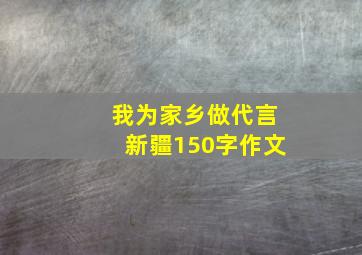 我为家乡做代言新疆150字作文