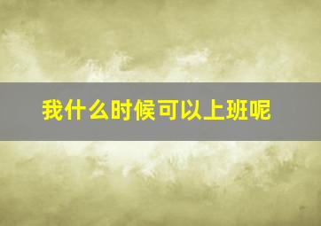 我什么时候可以上班呢