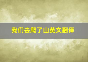 我们去爬了山英文翻译