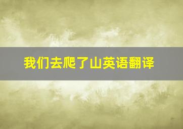 我们去爬了山英语翻译