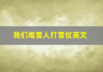 我们堆雪人打雪仗英文