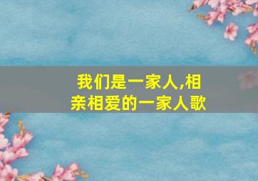 我们是一家人,相亲相爱的一家人歌