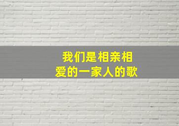 我们是相亲相爱的一家人的歌