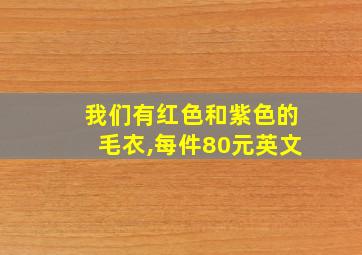 我们有红色和紫色的毛衣,每件80元英文