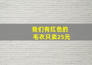 我们有红色的毛衣只卖25元