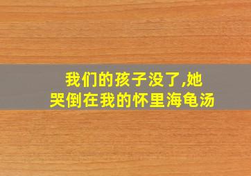 我们的孩子没了,她哭倒在我的怀里海龟汤