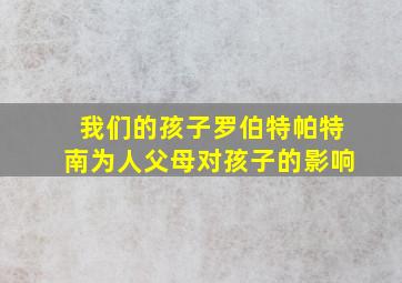 我们的孩子罗伯特帕特南为人父母对孩子的影响