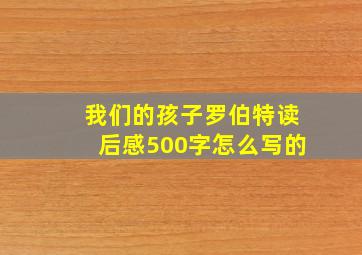 我们的孩子罗伯特读后感500字怎么写的