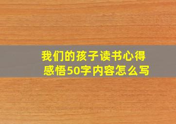 我们的孩子读书心得感悟50字内容怎么写