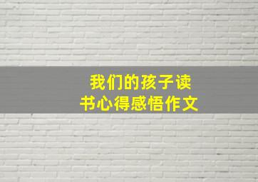 我们的孩子读书心得感悟作文