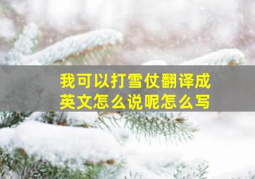 我可以打雪仗翻译成英文怎么说呢怎么写