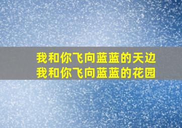 我和你飞向蓝蓝的天边我和你飞向蓝蓝的花园