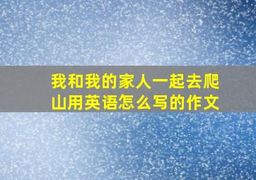 我和我的家人一起去爬山用英语怎么写的作文