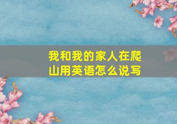 我和我的家人在爬山用英语怎么说写