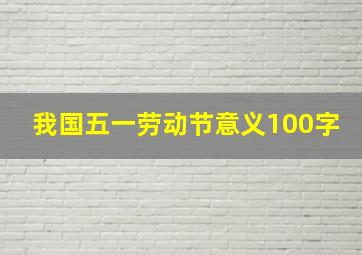 我国五一劳动节意义100字