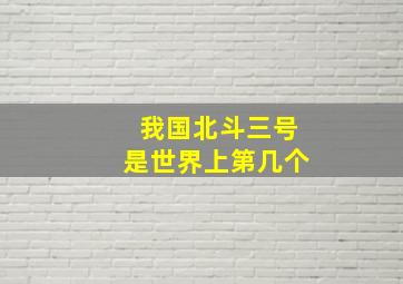 我国北斗三号是世界上第几个