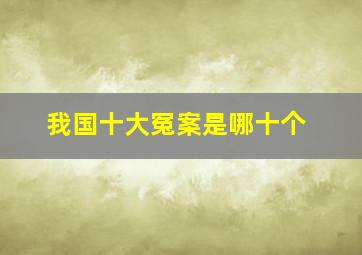 我国十大冤案是哪十个