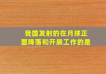 我国发射的在月球正面降落和开展工作的是