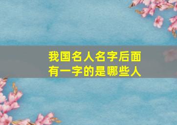 我国名人名字后面有一字的是哪些人