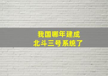 我国哪年建成北斗三号系统了