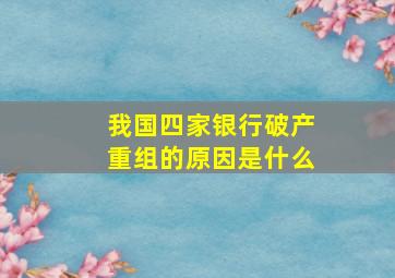 我国四家银行破产重组的原因是什么