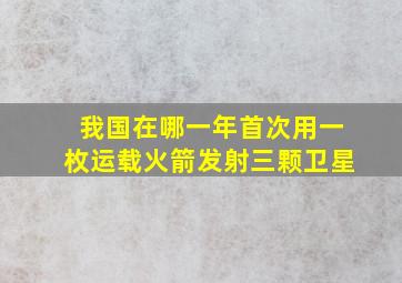 我国在哪一年首次用一枚运载火箭发射三颗卫星