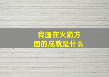 我国在火箭方面的成就是什么