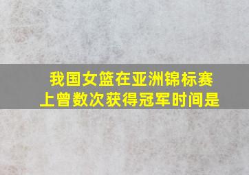 我国女篮在亚洲锦标赛上曾数次获得冠军时间是