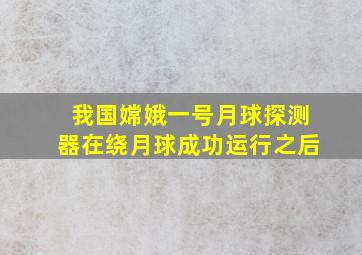 我国嫦娥一号月球探测器在绕月球成功运行之后