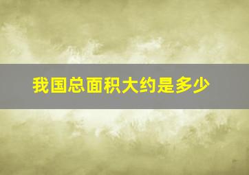 我国总面积大约是多少