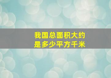 我国总面积大约是多少平方千米