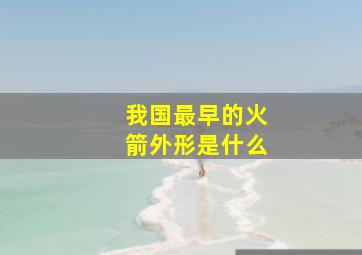 我国最早的火箭外形是什么