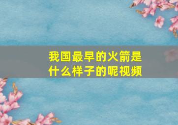 我国最早的火箭是什么样子的呢视频