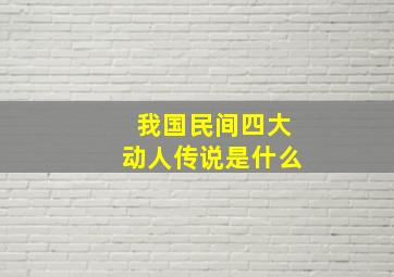 我国民间四大动人传说是什么