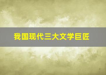 我国现代三大文学巨匠