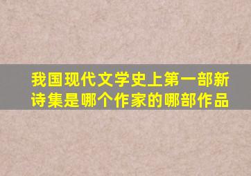 我国现代文学史上第一部新诗集是哪个作家的哪部作品