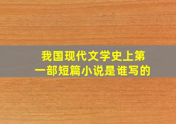 我国现代文学史上第一部短篇小说是谁写的