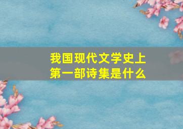 我国现代文学史上第一部诗集是什么