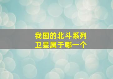 我国的北斗系列卫星属于哪一个